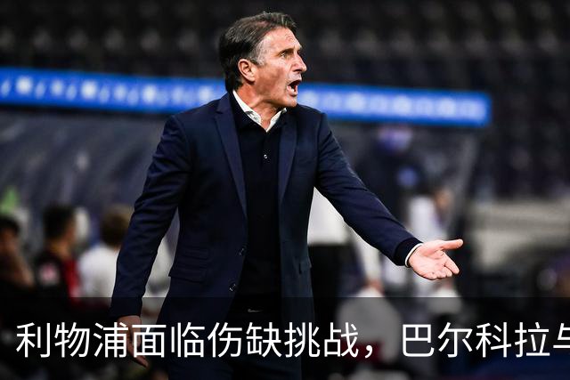 利物浦面临伤缺挑战，巴尔科拉与维尔茨或将担任中锋