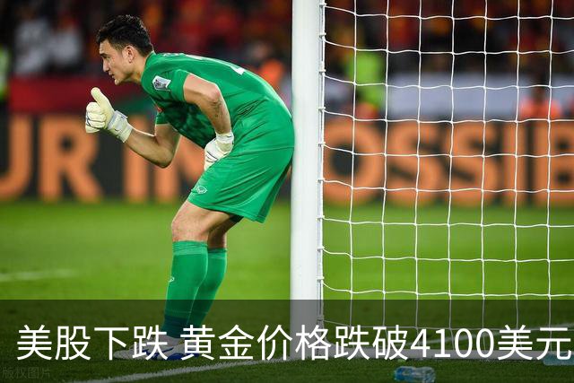 美股下跌 黄金价格跌破4100美元 10年期美债需求强劲